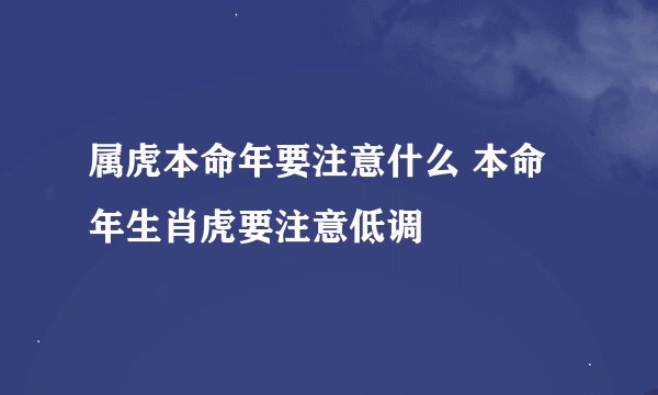 属虎本命年要注意什么 本命年生肖虎要注意低调