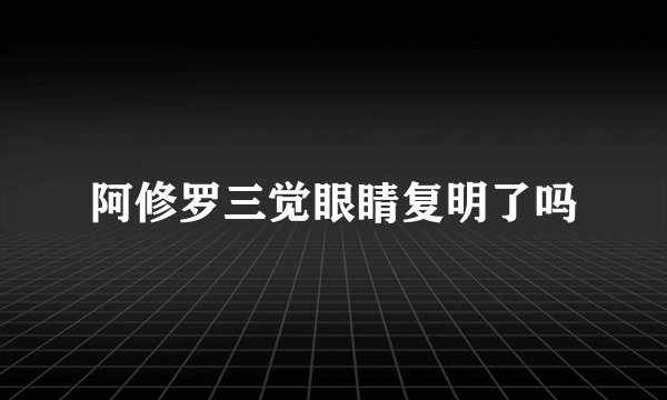 阿修罗三觉眼睛复明了吗