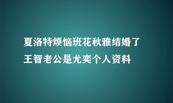 夏洛特烦恼班花秋雅结婚了 王智老公是尤奕个人资料