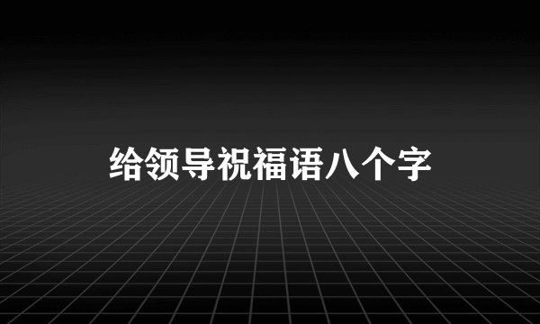 给领导祝福语八个字