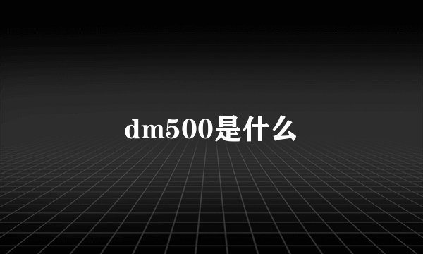 dm500是什么