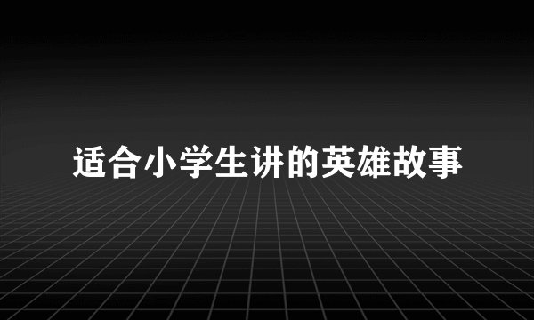 适合小学生讲的英雄故事