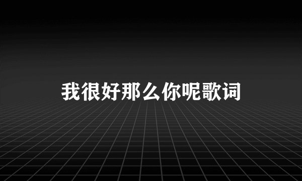 我很好那么你呢歌词