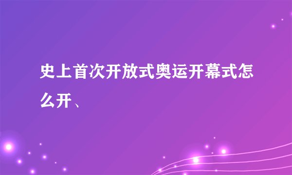 史上首次开放式奥运开幕式怎么开、