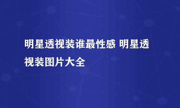 明星透视装谁最性感 明星透视装图片大全