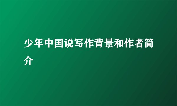 少年中国说写作背景和作者简介