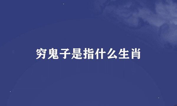 穷鬼子是指什么生肖