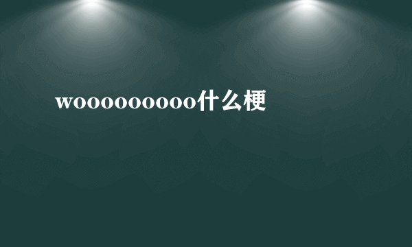 wooooooooo什么梗