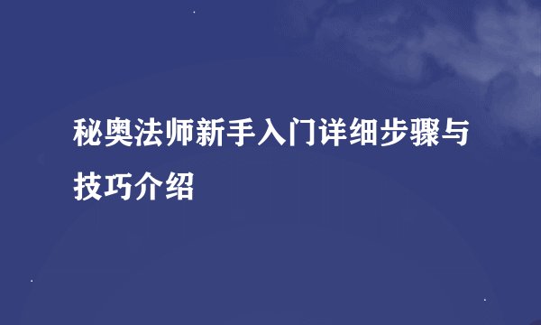 秘奥法师新手入门详细步骤与技巧介绍