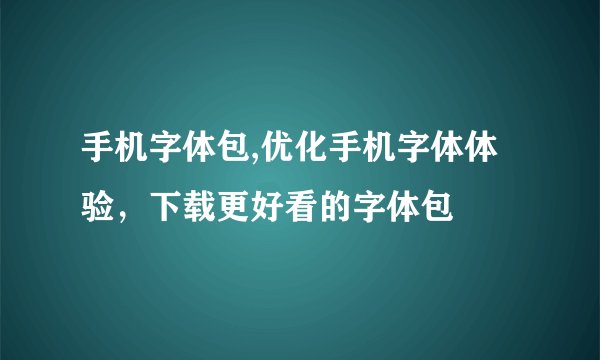 手机字体包,优化手机字体体验，下载更好看的字体包