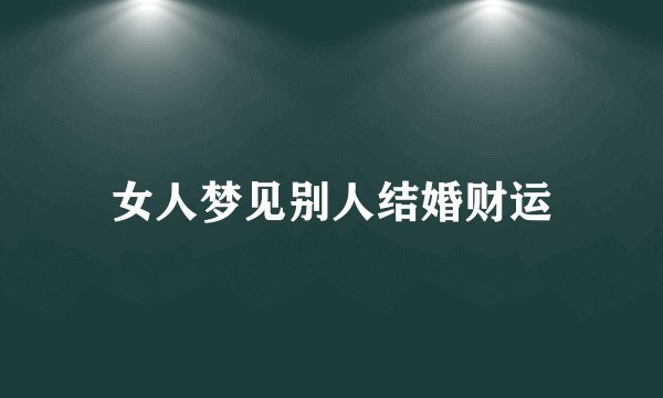 女人梦见别人结婚财运