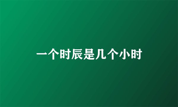 一个时辰是几个小时