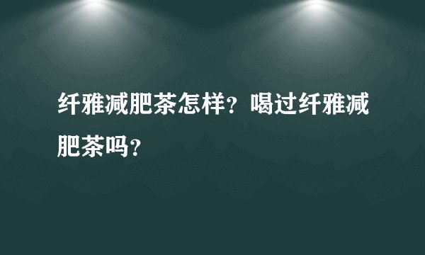 纤雅减肥茶怎样？喝过纤雅减肥茶吗？