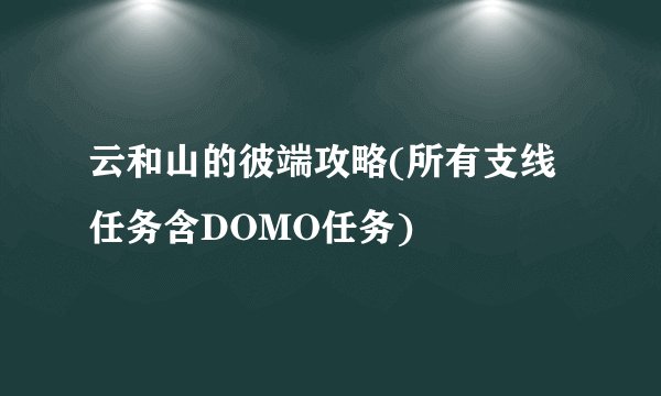 云和山的彼端攻略(所有支线任务含DOMO任务)