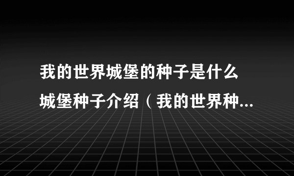 我的世界城堡的种子是什么 城堡种子介绍（我的世界种子代码城堡）