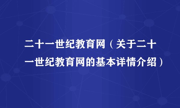 二十一世纪教育网（关于二十一世纪教育网的基本详情介绍）