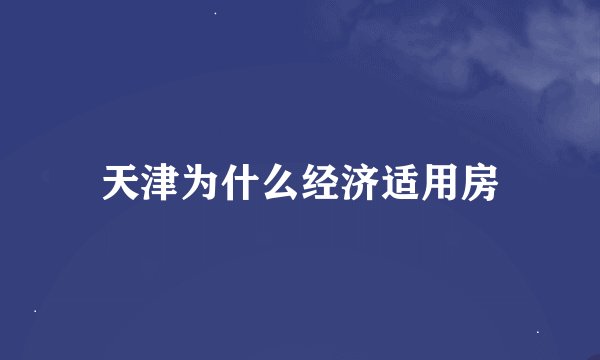 天津为什么经济适用房