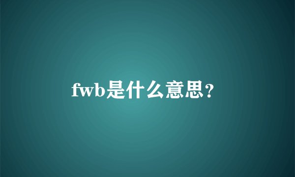 fwb是什么意思？