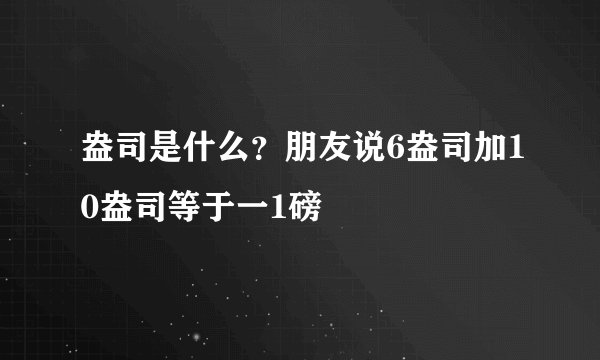 盎司是什么？朋友说6盎司加10盎司等于一1磅