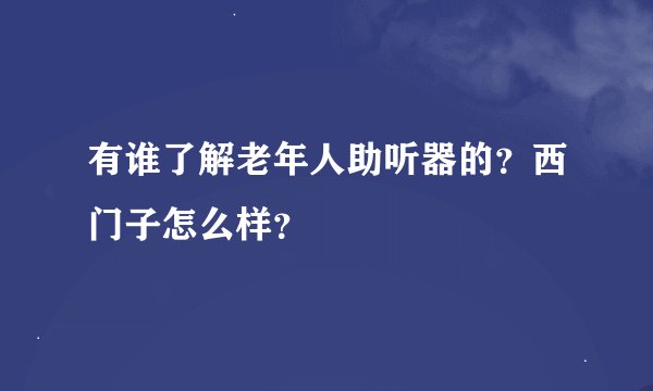 有谁了解老年人助听器的?西门子怎么样?