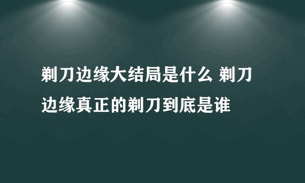 剃刀边缘大结局是什么 剃刀边缘真正的剃刀到底是谁