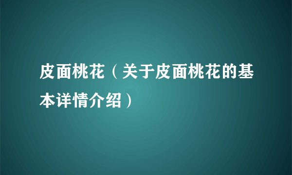 皮面桃花（关于皮面桃花的基本详情介绍）
