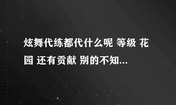 炫舞代练都代什么呢 等级 花园 还有贡献 别的不知..价钱都多少..贡献1.5...w??别的呢