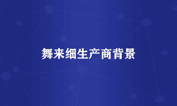 舞来细生产商背景