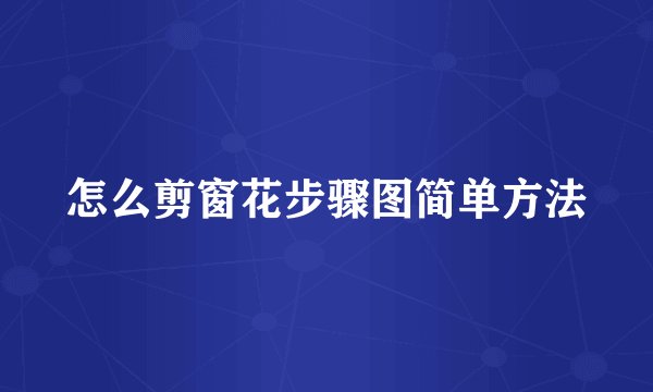 怎么剪窗花步骤图简单方法