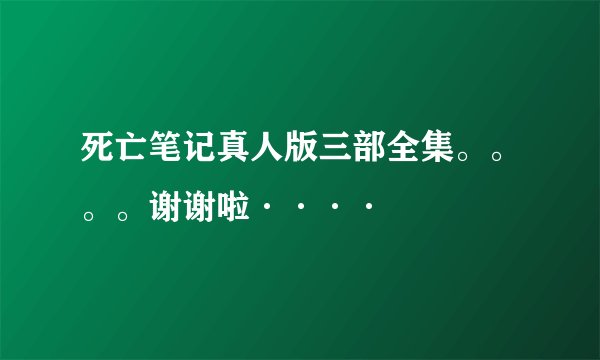 死亡笔记真人版三部全集。。。。谢谢啦····
