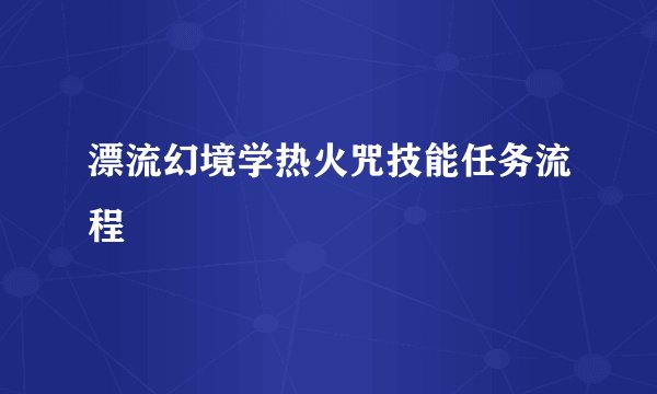 漂流幻境学热火咒技能任务流程
