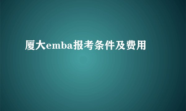厦大emba报考条件及费用