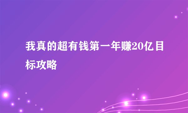 我真的超有钱第一年赚20亿目标攻略
