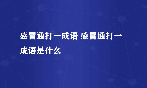感冒通打一成语 感冒通打一成语是什么