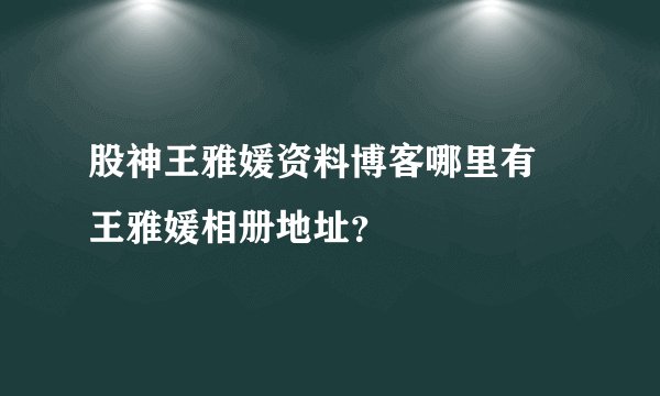 股神王雅媛资料博客哪里有 王雅媛相册地址？
