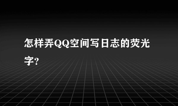 怎样弄QQ空间写日志的荧光字？