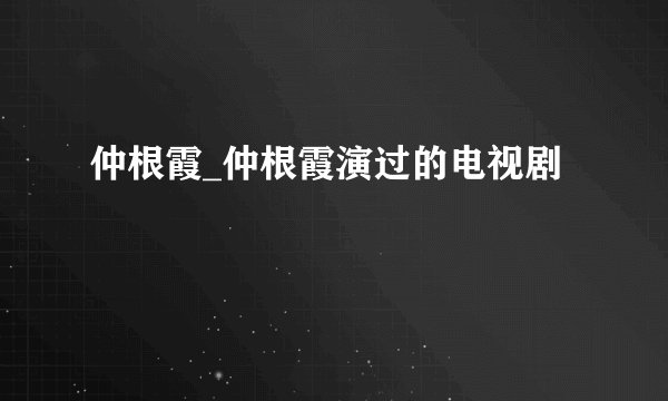 仲根霞_仲根霞演过的电视剧