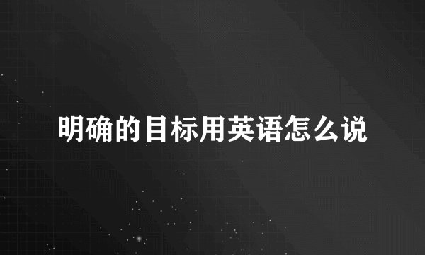 明确的目标用英语怎么说