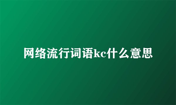网络流行词语kc什么意思