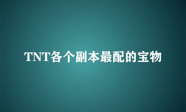 TNT各个副本最配的宝物