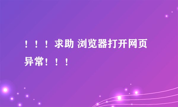 ！！！求助 浏览器打开网页异常！！！