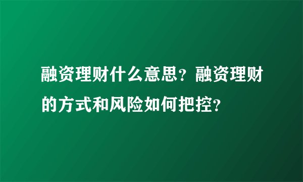 融资理财什么意思？融资理财的方式和风险如何把控？