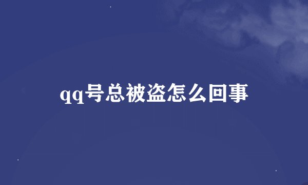 qq号总被盗怎么回事