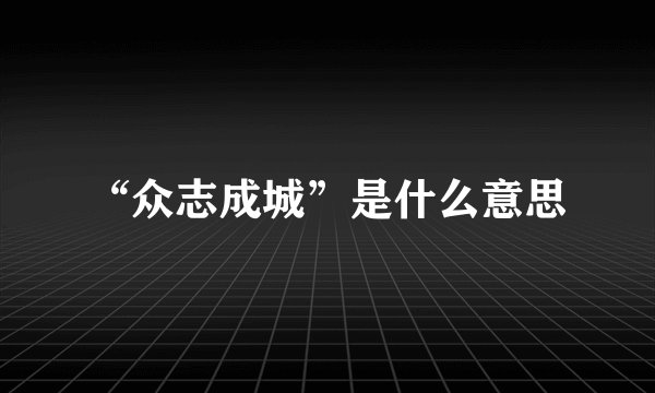 “众志成城”是什么意思