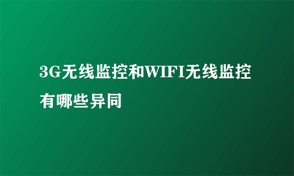 3G无线监控和WIFI无线监控有哪些异同