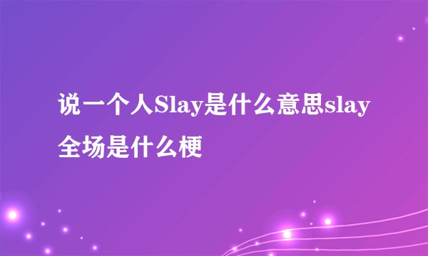 说一个人Slay是什么意思slay全场是什么梗