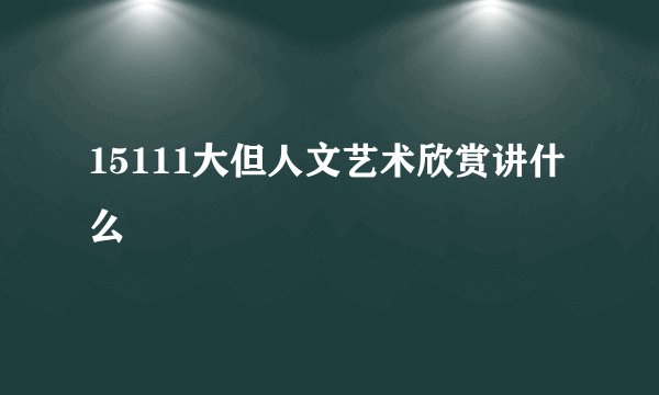 15111大但人文艺术欣赏讲什么