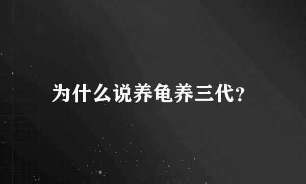 为什么说养龟养三代？