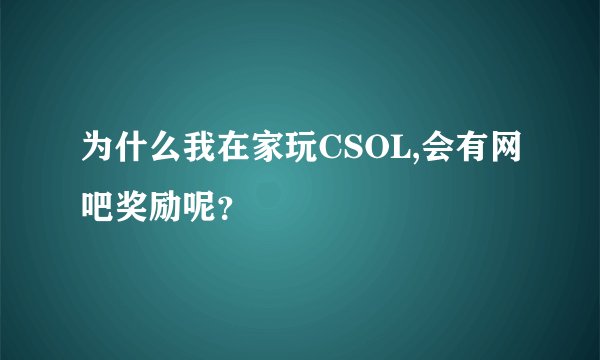为什么我在家玩CSOL,会有网吧奖励呢？