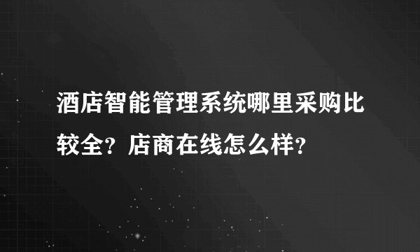 酒店智能管理系统哪里采购比较全？店商在线怎么样？